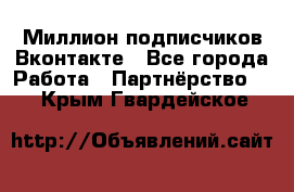 Миллион подписчиков Вконтакте - Все города Работа » Партнёрство   . Крым,Гвардейское